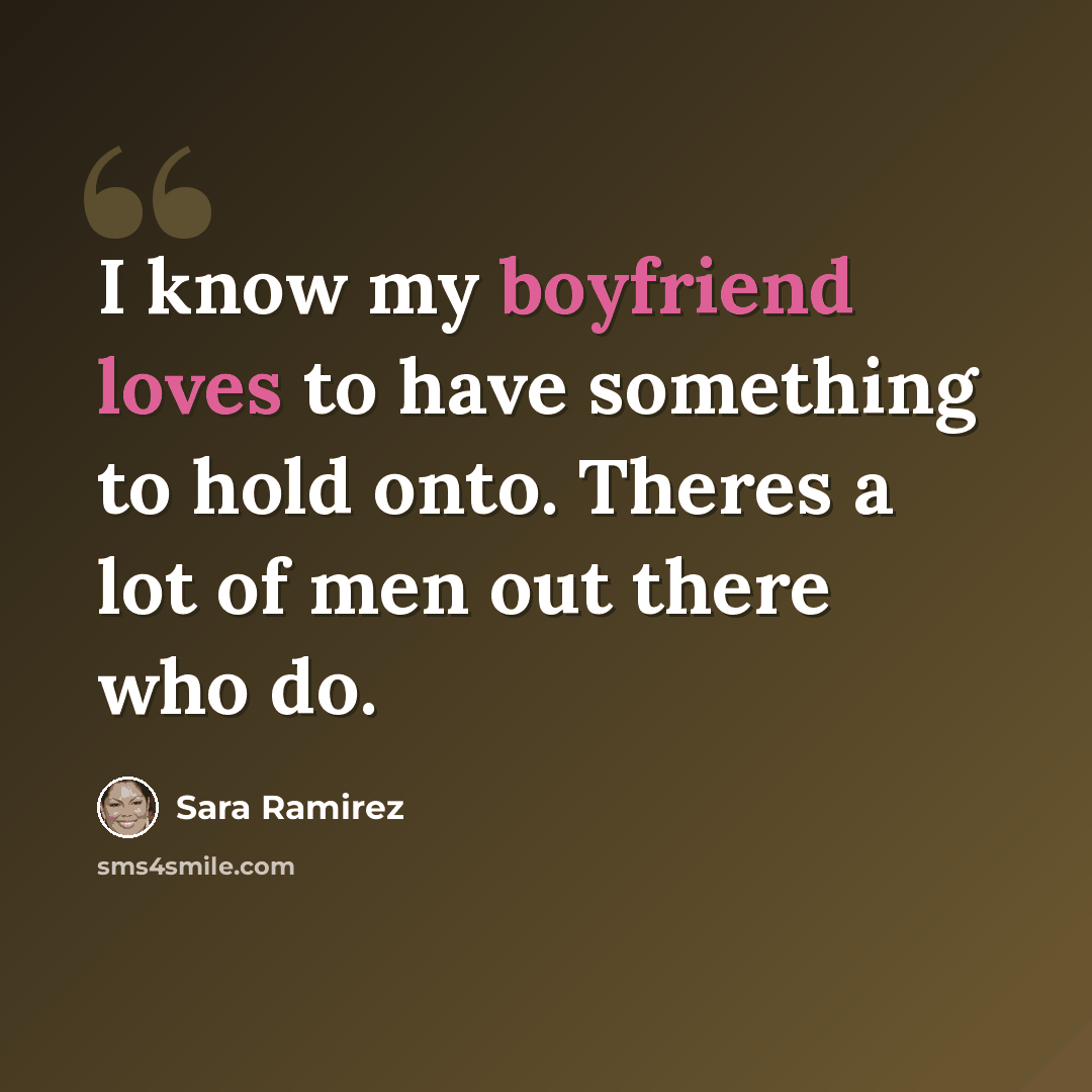 “I know my boyfriend loves to have something to hold onto. Theres a lot of men out there who do.” quote by Sara Ramirez