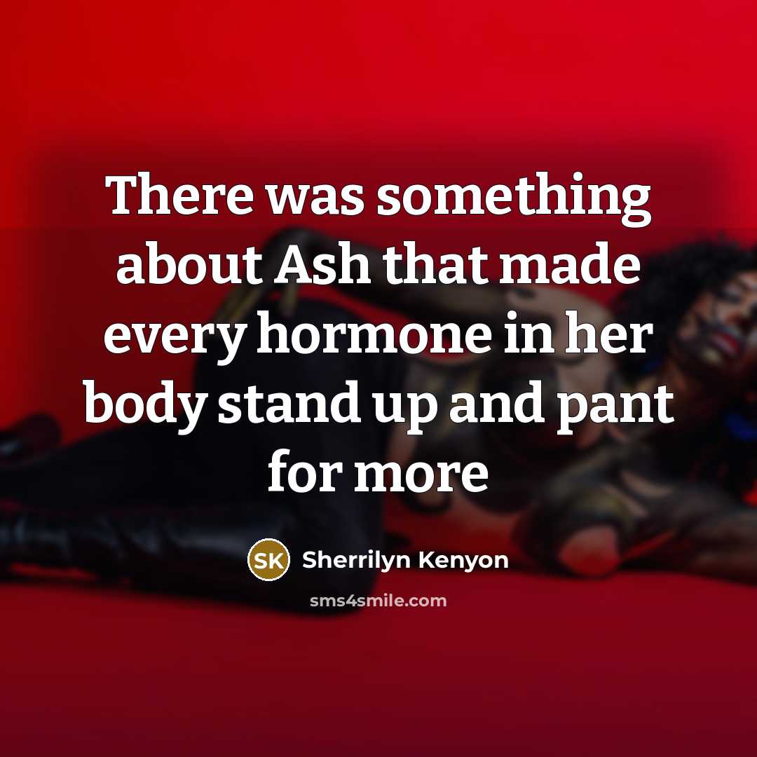“There was something about Ash that made every hormone in her body stand up and pant for more” quote by Sherrilyn Kenyon