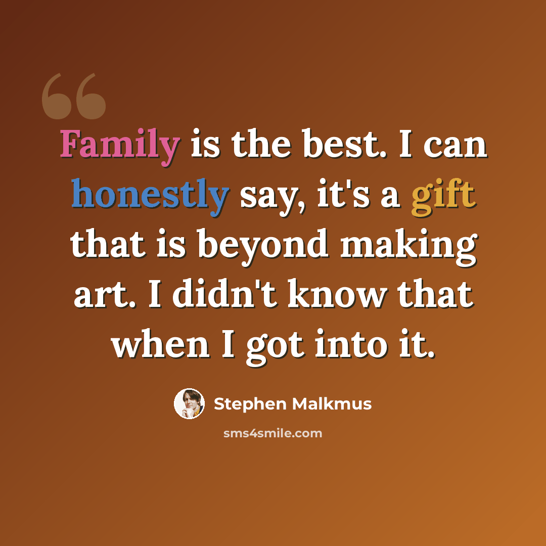 “Family is the best. I can honestly say, it's a gift that is beyond making art. I didn't know that when I got into it.” quote by Stephen Malkmus