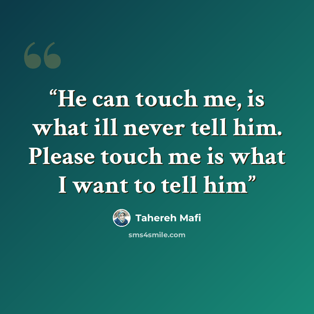 “He can touch me, is what ill never tell him. Please touch me is what I want to tell him” quote by Tahereh Mafi