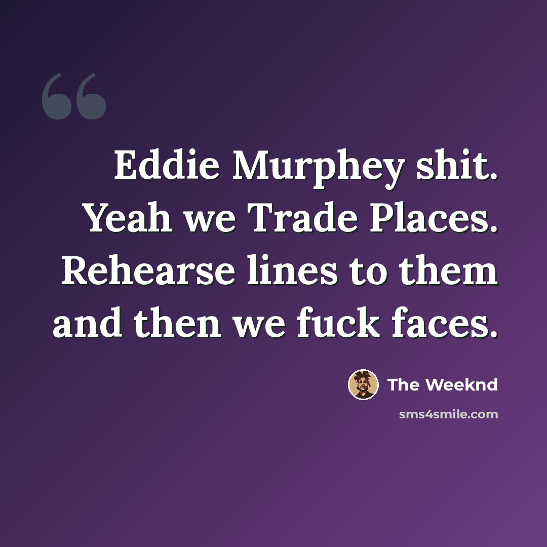 “Eddie Murphey shit. Yeah we Trade Places. Rehearse lines to them and then we fuck faces.” quote by The Weeknd