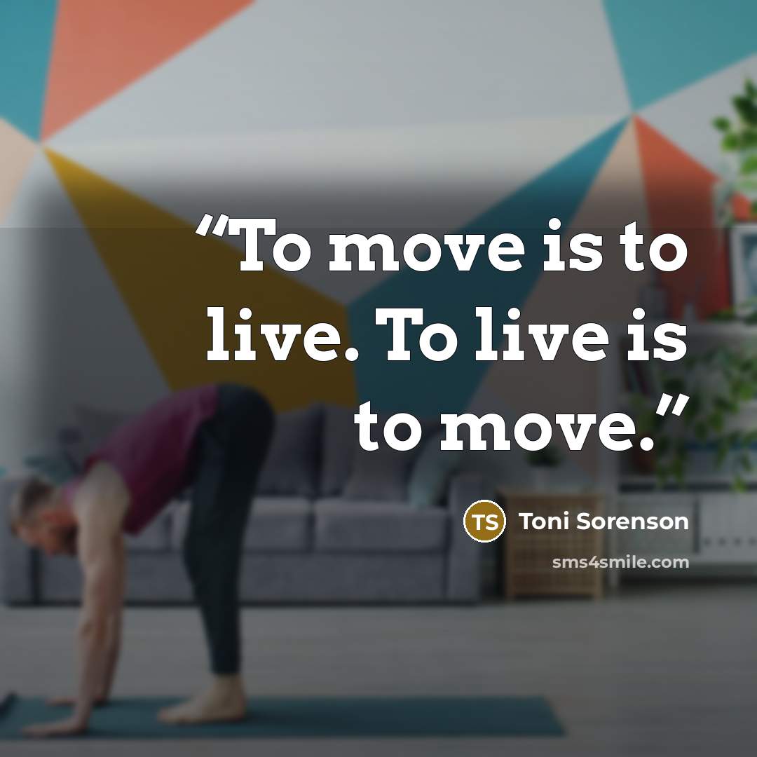 “To move is to live. To live is to move.” quote by Toni Sorenson