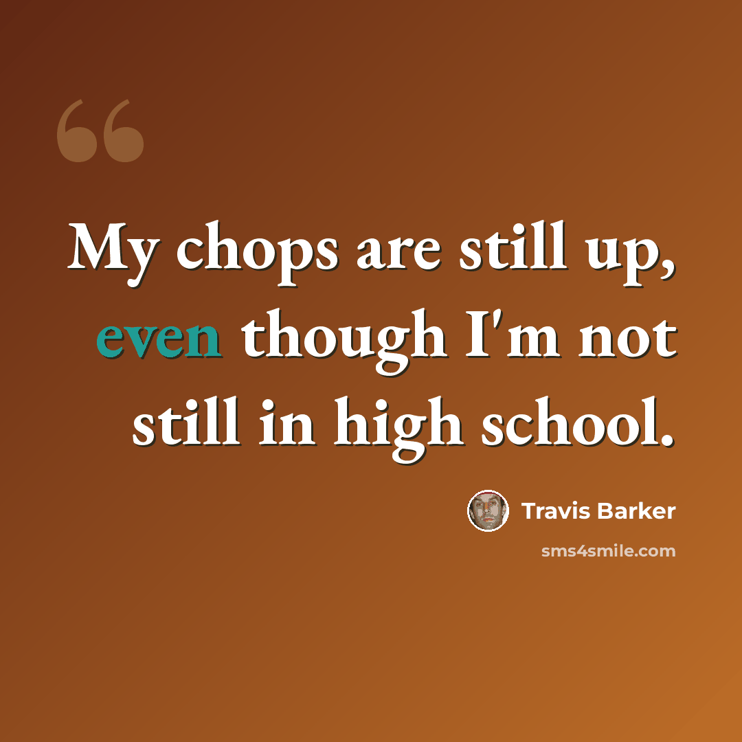 “My chops are still up, even though I'm not still in high school.” quote by Travis Barker