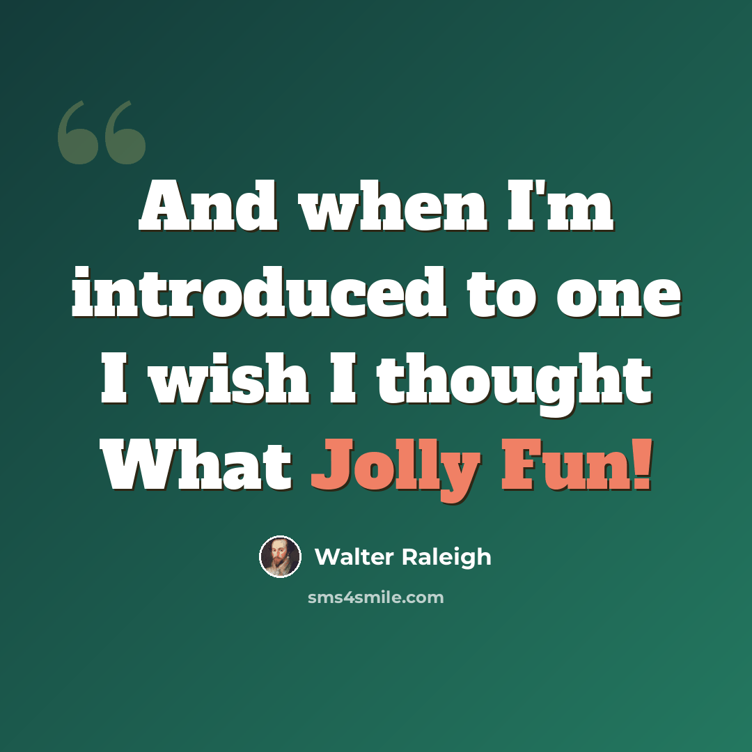 “And when I'm introduced to one I wish I thought What Jolly Fun!” quote by Walter Raleigh