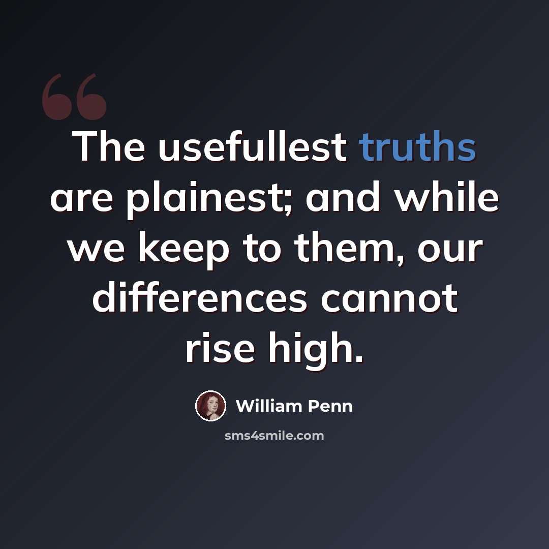“The usefullest truths are plainest; and while we keep to them, our differences cannot rise high.” quote by William Penn