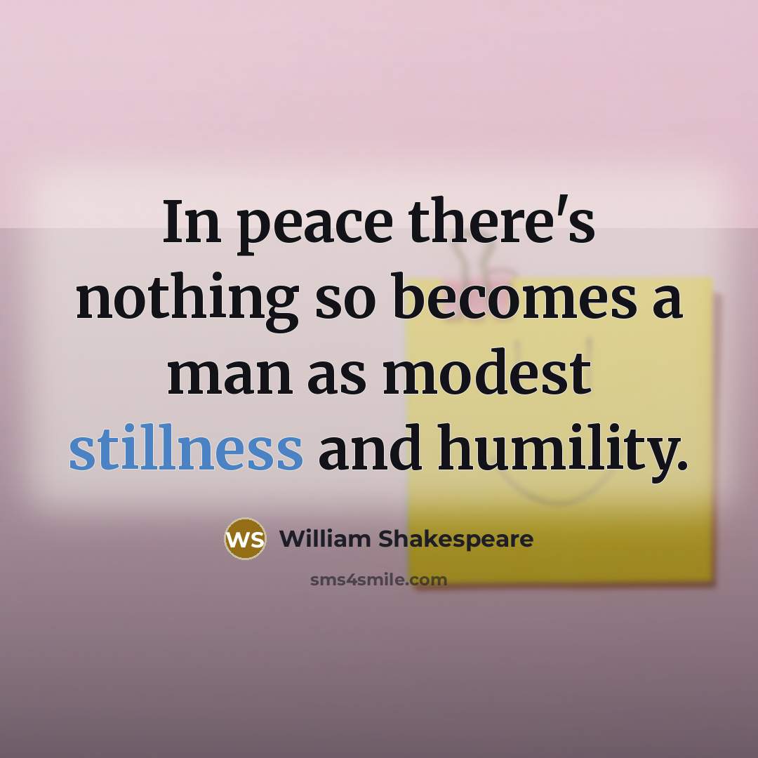 “In peace there's nothing so becomes a man as modest stillness and humility.” quote by William Shakespeare