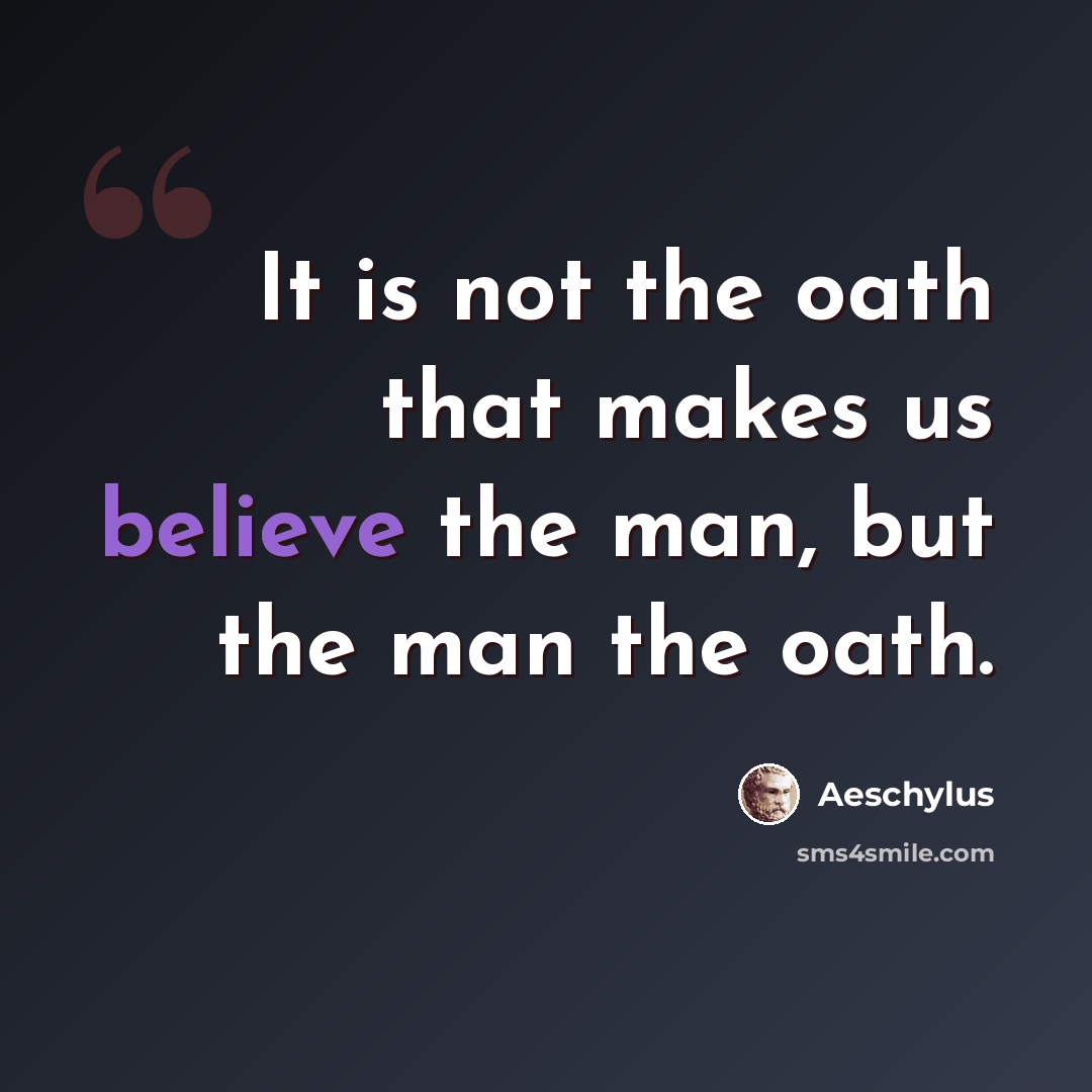 “It is not the oath that makes us believe the man, but the man the oath.” quote by Aeschylus