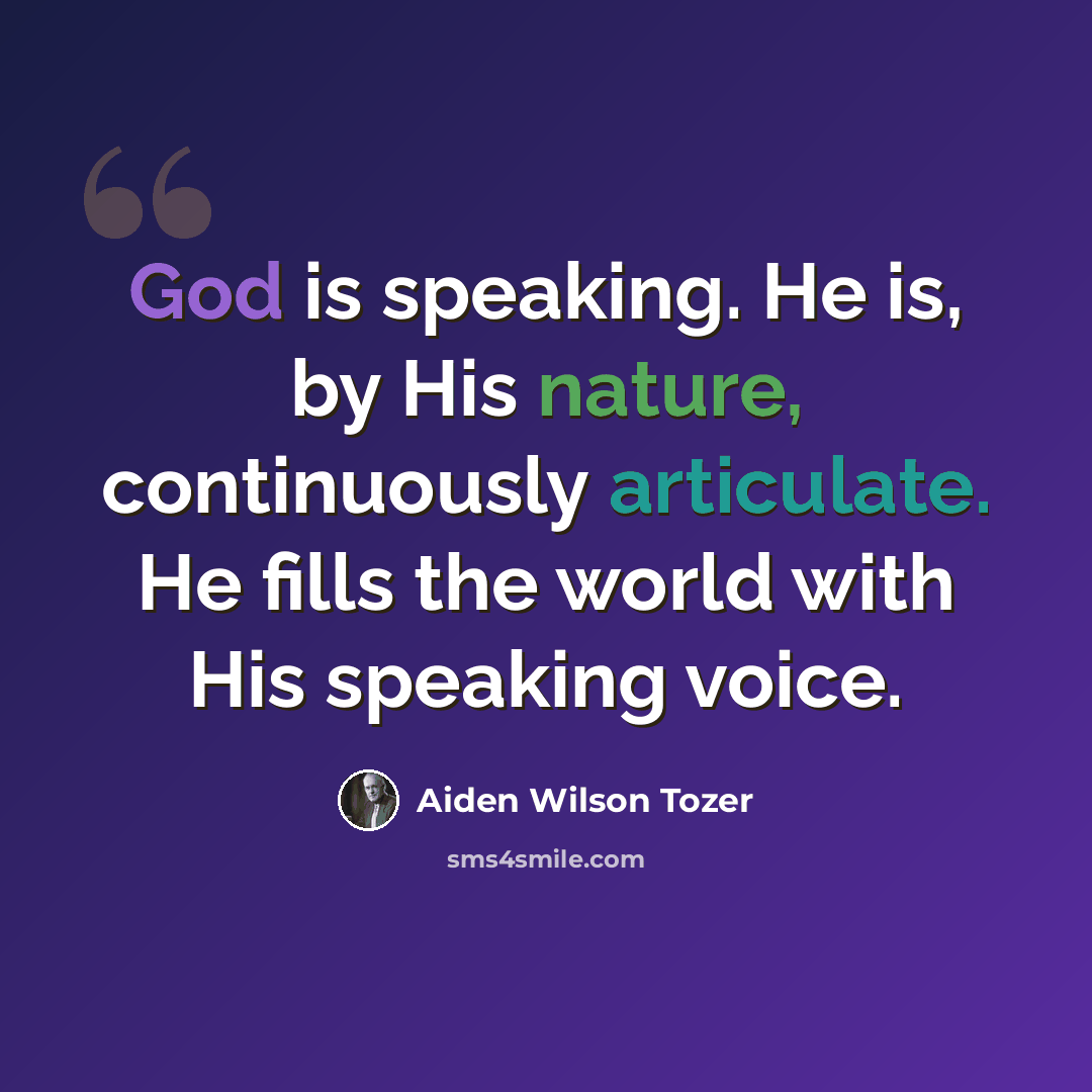 “God is speaking. He is, by His nature, continuously articulate. He fills the world with His speaking voice.” quote by Aiden Wilson Tozer