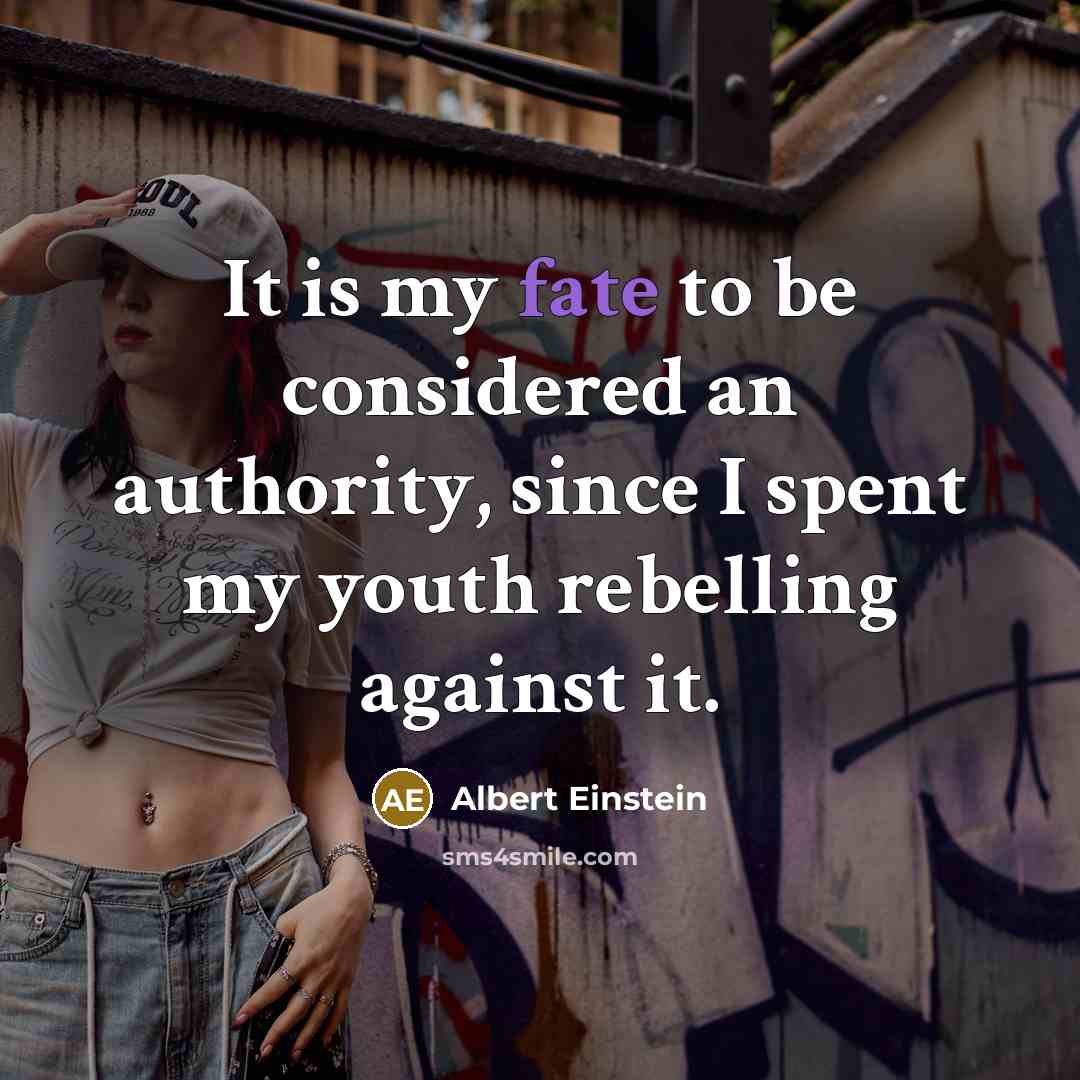 “It is my fate to be considered an authority, since I spent my youth rebelling against it.” quote by Albert Einstein