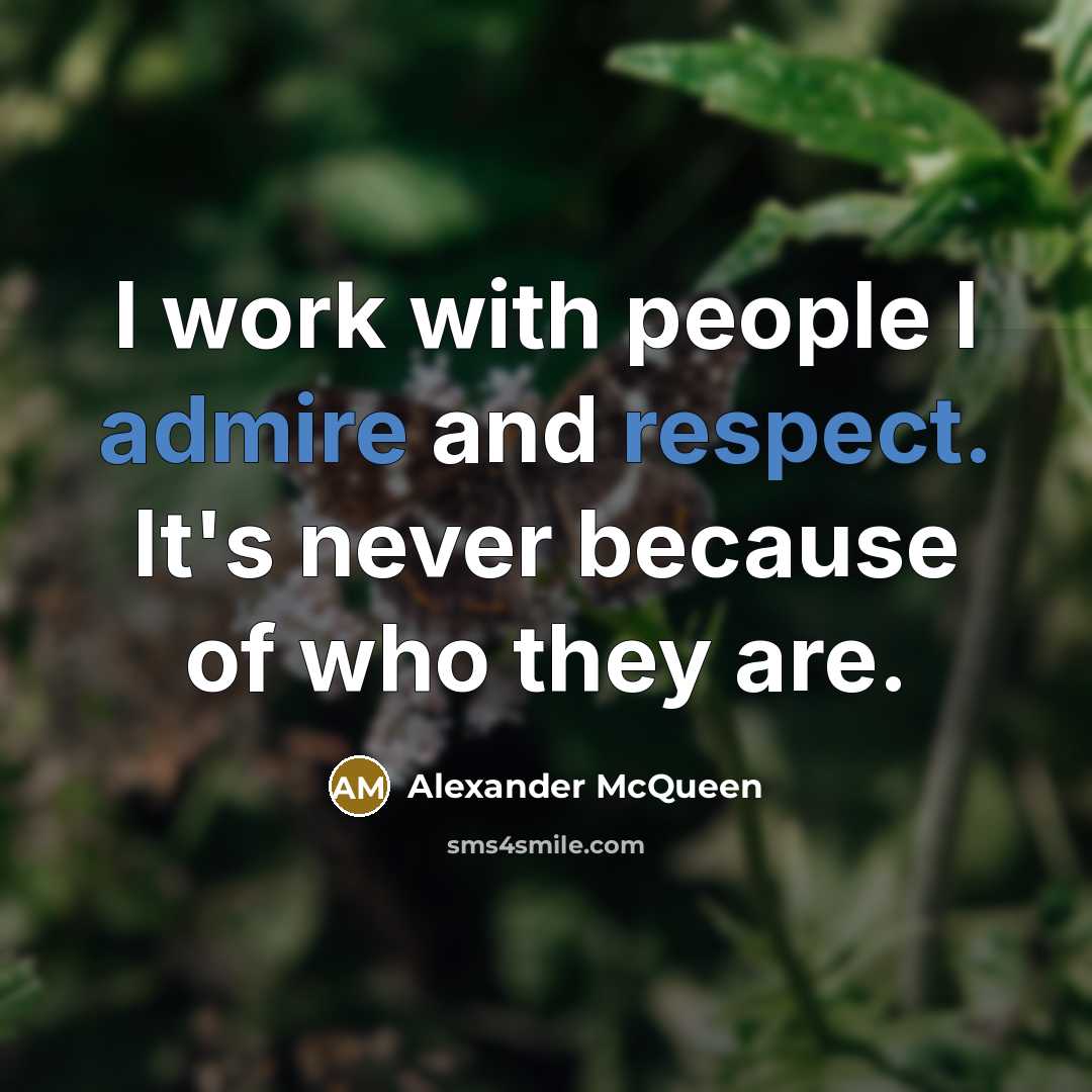 “I work with people I admire and respect. It's never because of who they are.” quote by Alexander McQueen