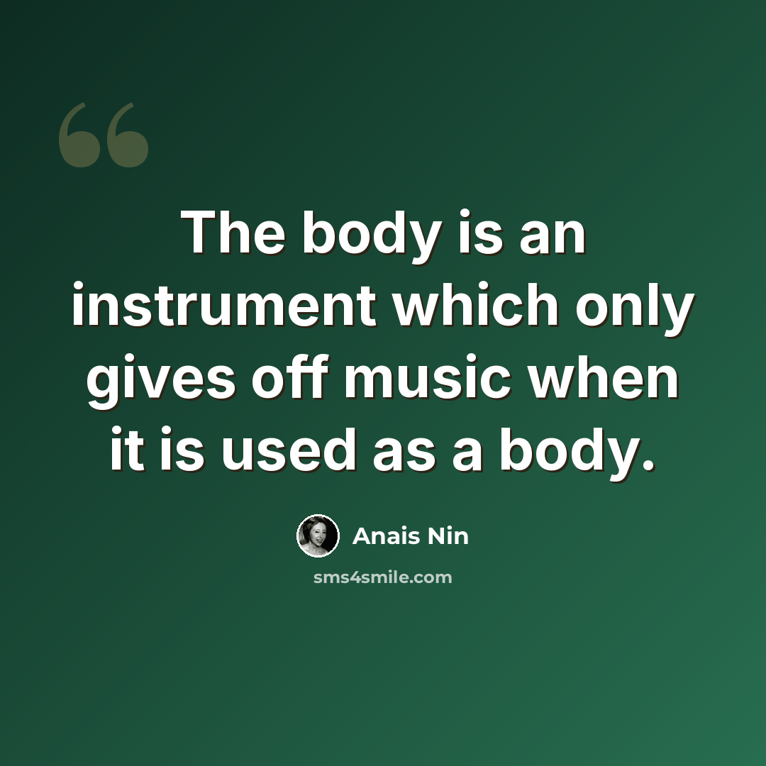 “The body is an instrument which only gives off music when it is used as a body.” quote by Anais Nin