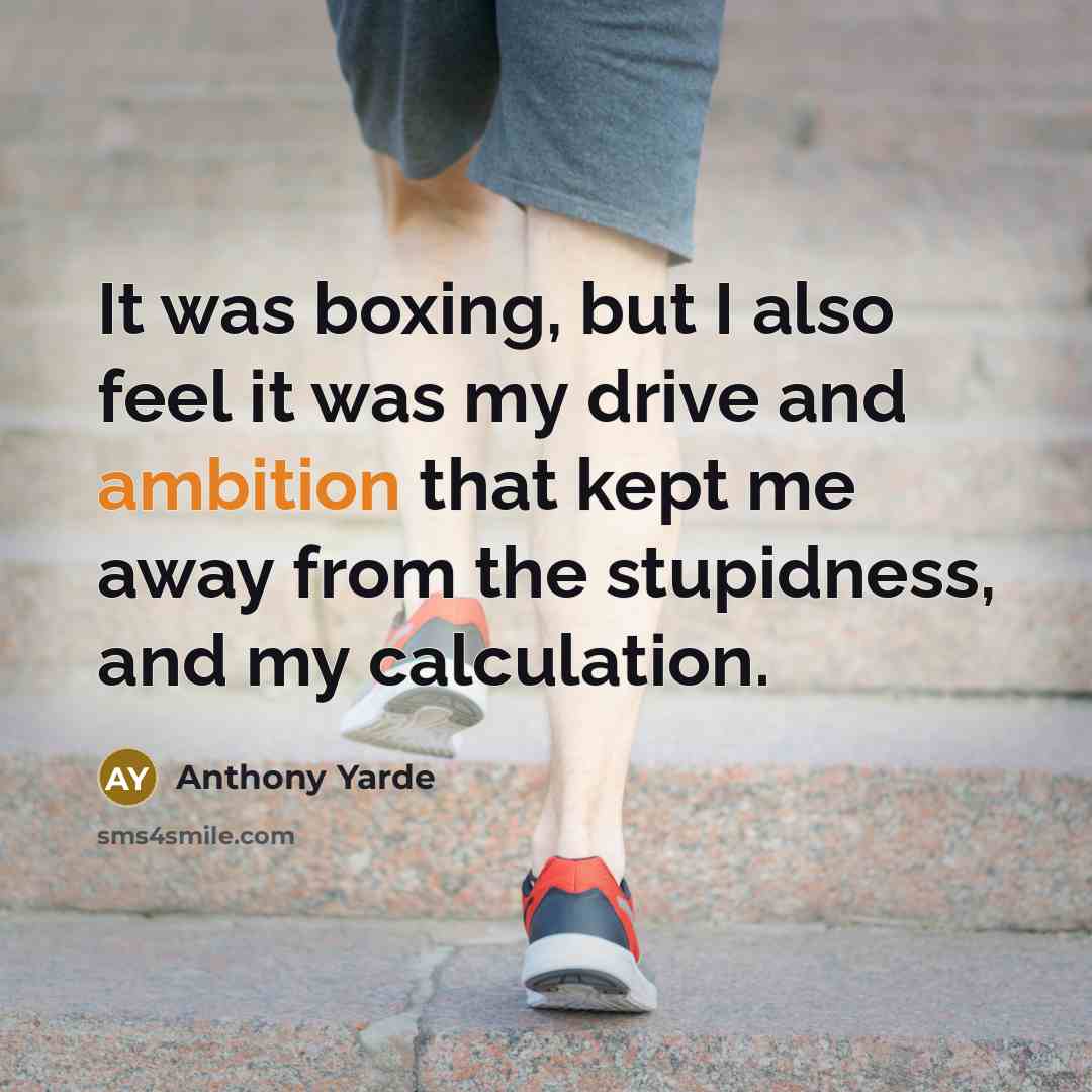 “It was boxing, but I also feel it was my drive and ambition that kept me away from the stupidness, and my calculation.” quote by Anthony Yarde