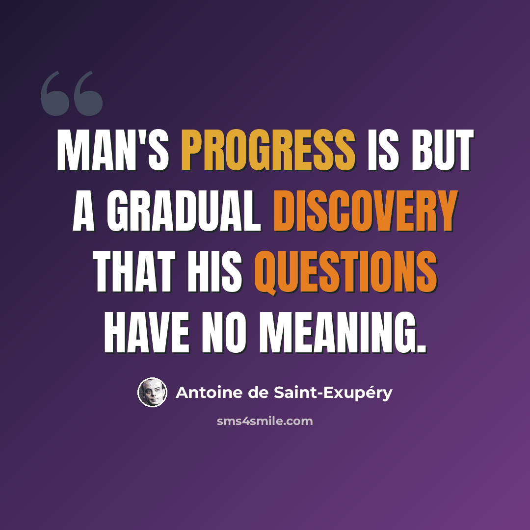 “Man's progress is but a gradual discovery that his questions have no meaning.” quote by Antoine de Saint-Exupery