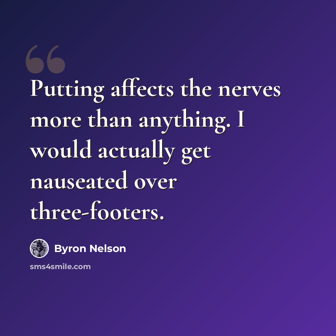 “Putting affects the nerves more than anything. I would actually get nauseated over three-footers.” quote by Byron Nelson