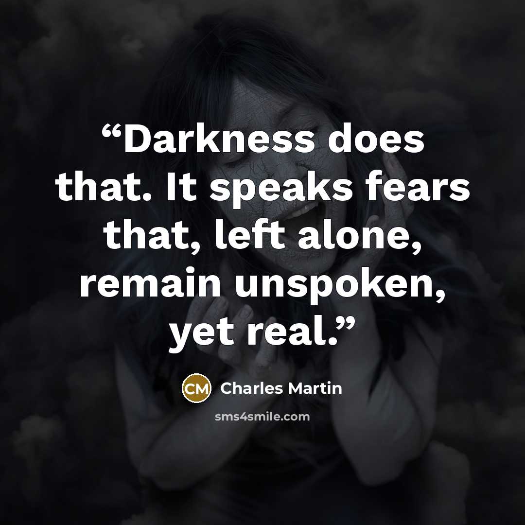 “Darkness does that. It speaks fears that, left alone, remain unspoken, yet real.” quote by Charles Martin