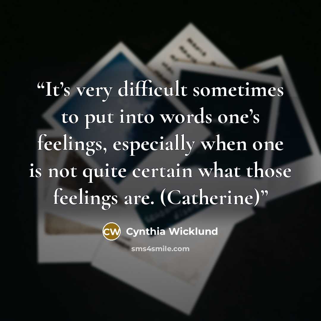 “It’s very difficult sometimes to put into words one’s feelings, especially when one is not quite certain what those feelings are. (Catherine)” quote by Cynthia Wicklund
