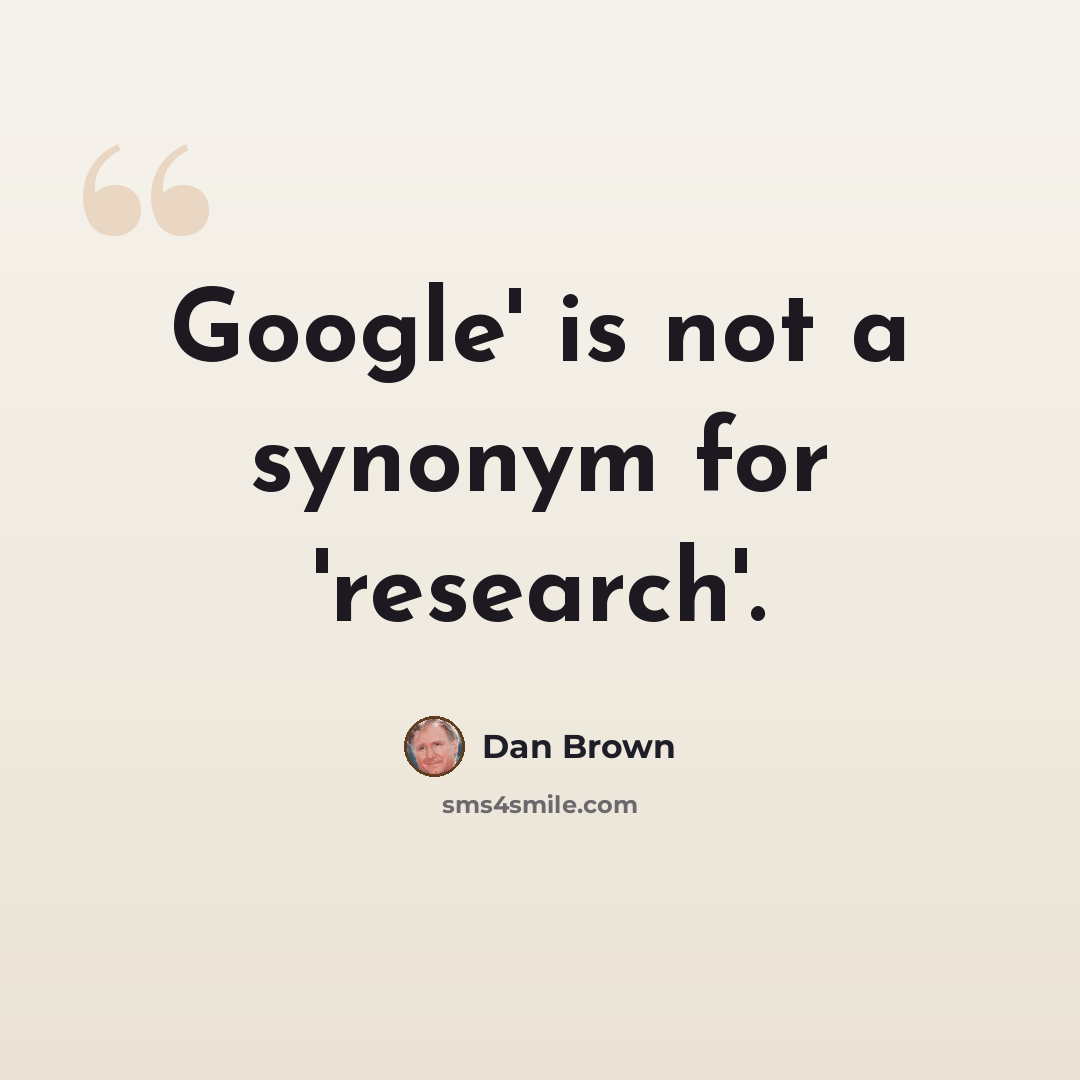 “Google' is not a synonym for 'research'.” quote by Dan Brown