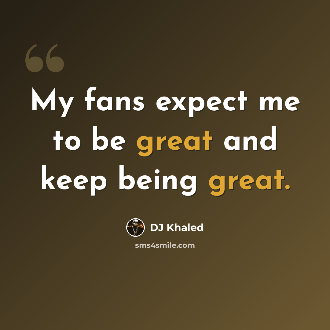 “My fans expect me to be great and keep being great.” quote by DJ Khaled