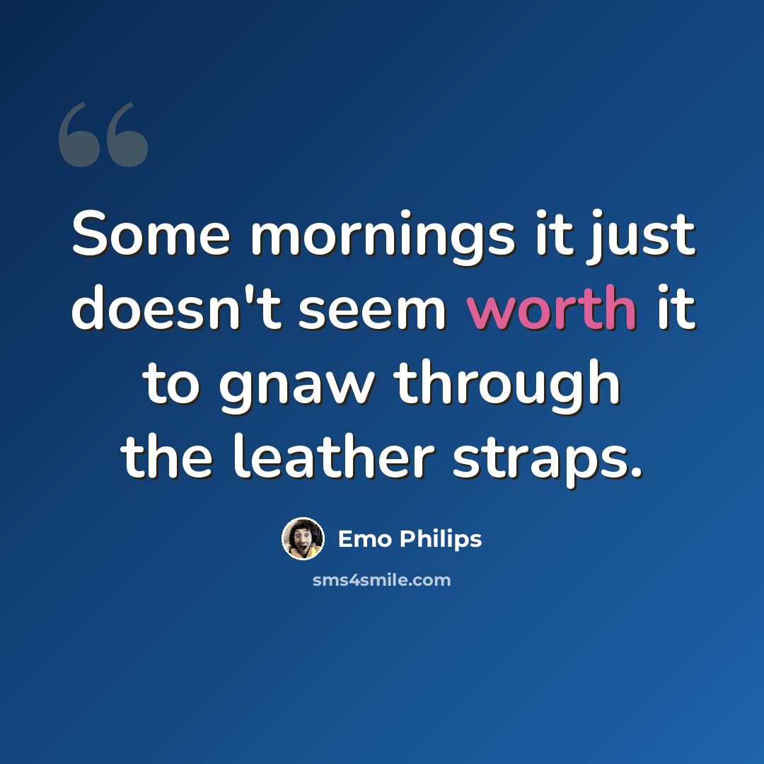 “Some mornings it just doesn't seem worth it to gnaw through the leather straps.” quote by Emo Philips