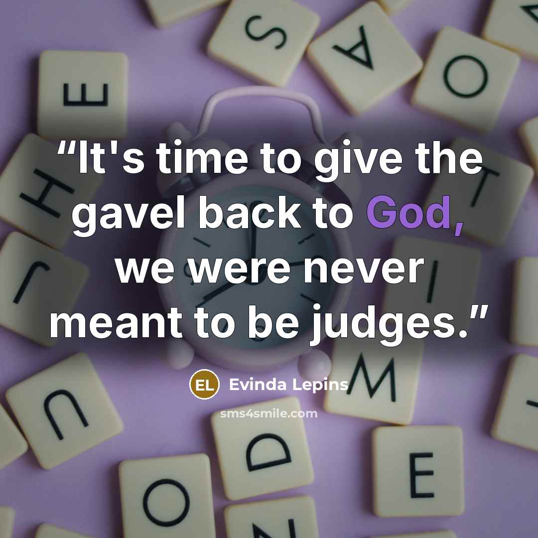 “It's time to give the gavel back to God, we were never meant to be judges.” quote by Evinda Lepins