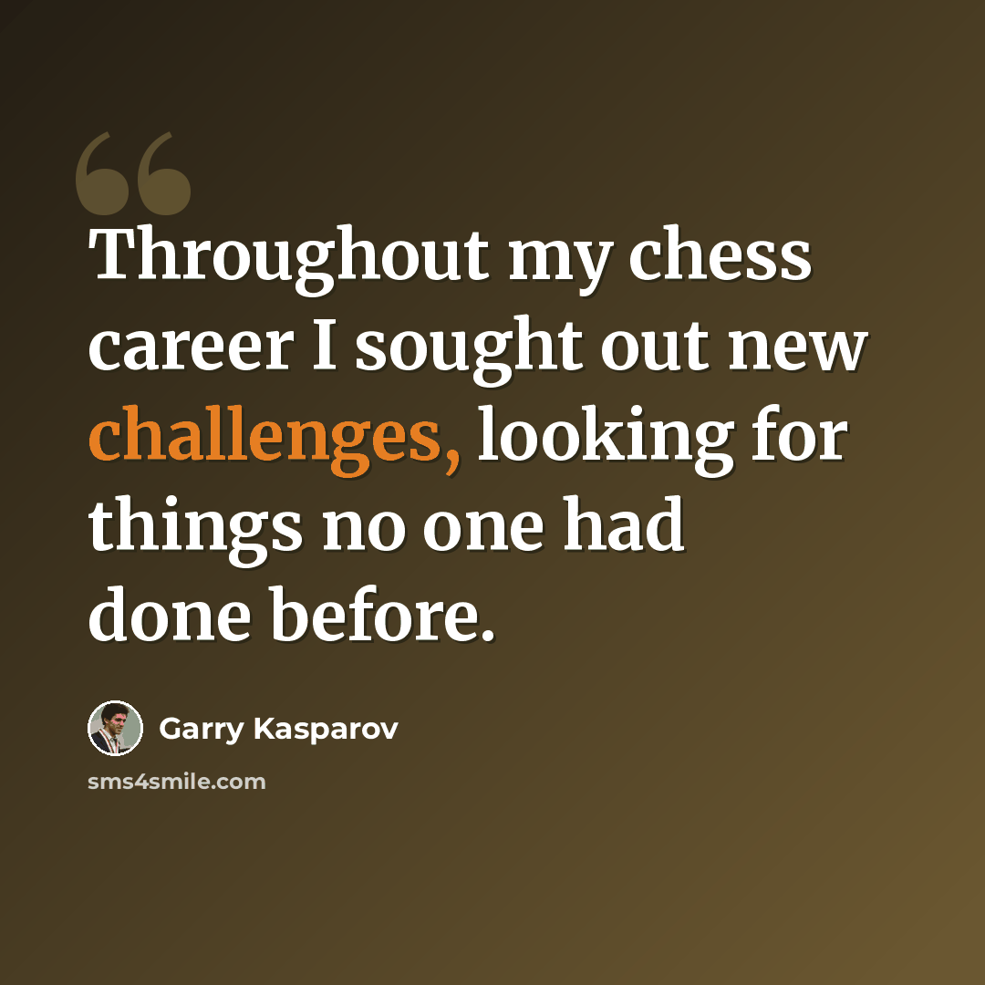 “Throughout my chess career I sought out new challenges, looking for things no one had done before.” quote by Garry Kasparov