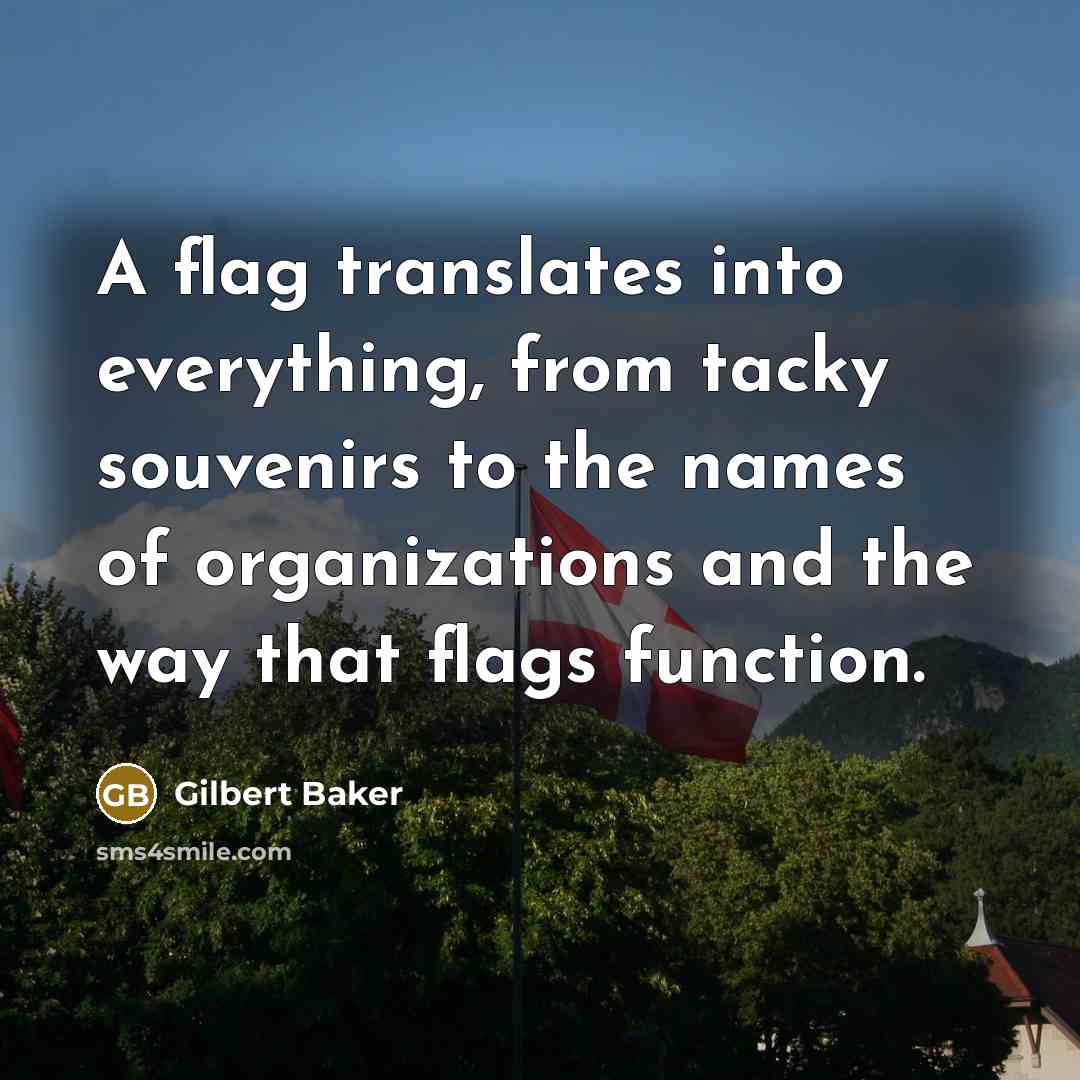 “A flag translates into everything, from tacky souvenirs to the names of organizations and the way that flags function.” quote by Gilbert Baker