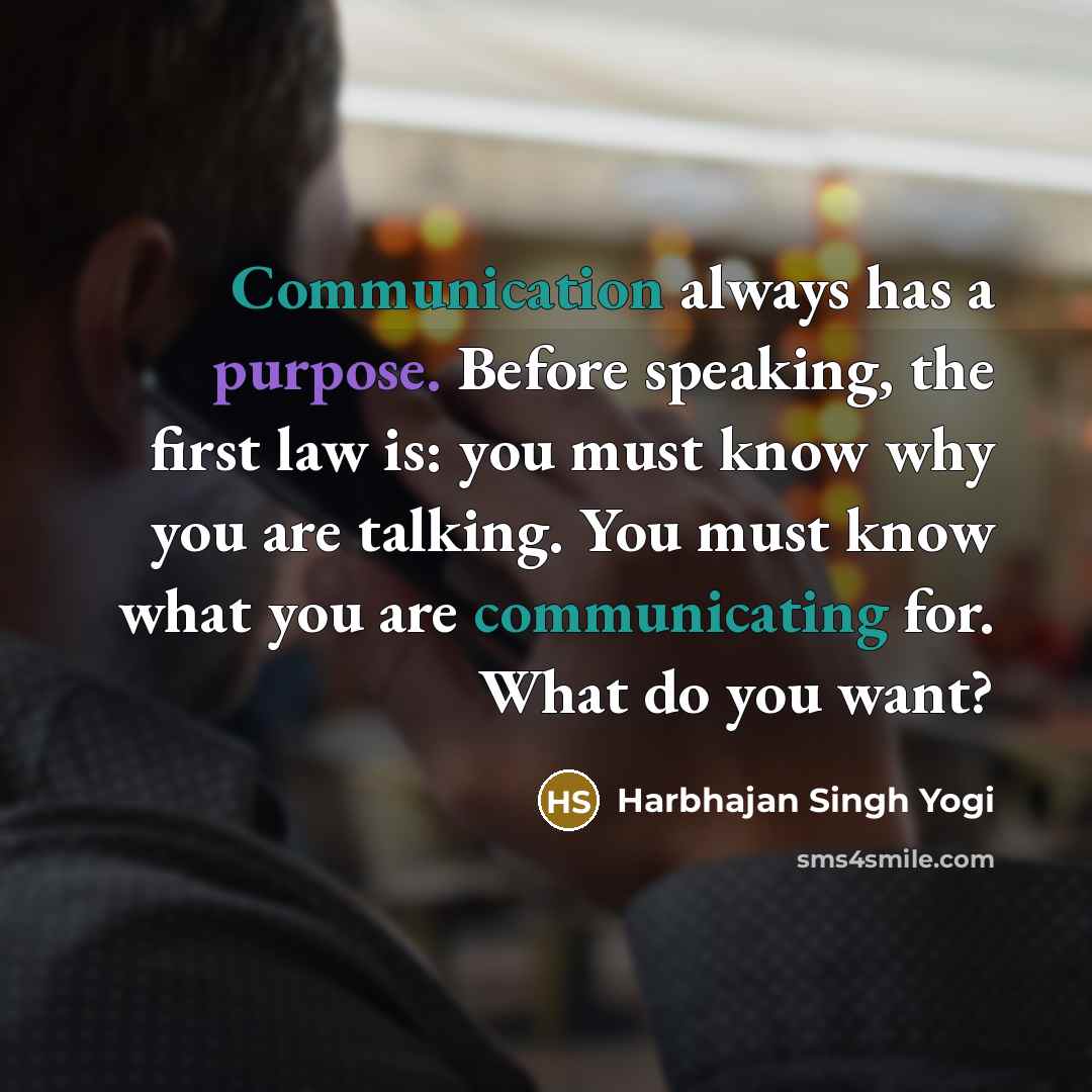 “Communication always has a purpose. Before speaking, the first law is: you must know why you are talking. You must know what you are communicating for. What do you want?” quote by Harbhajan Singh Yogi