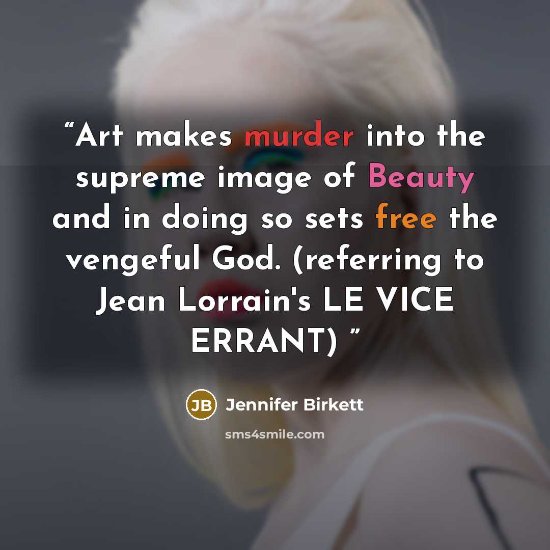 “Art makes murder into the supreme image of Beauty and in doing so sets free the vengeful God. (referring to Jean Lorrain's LE VICE ERRANT)” quote by Jennifer Birkett