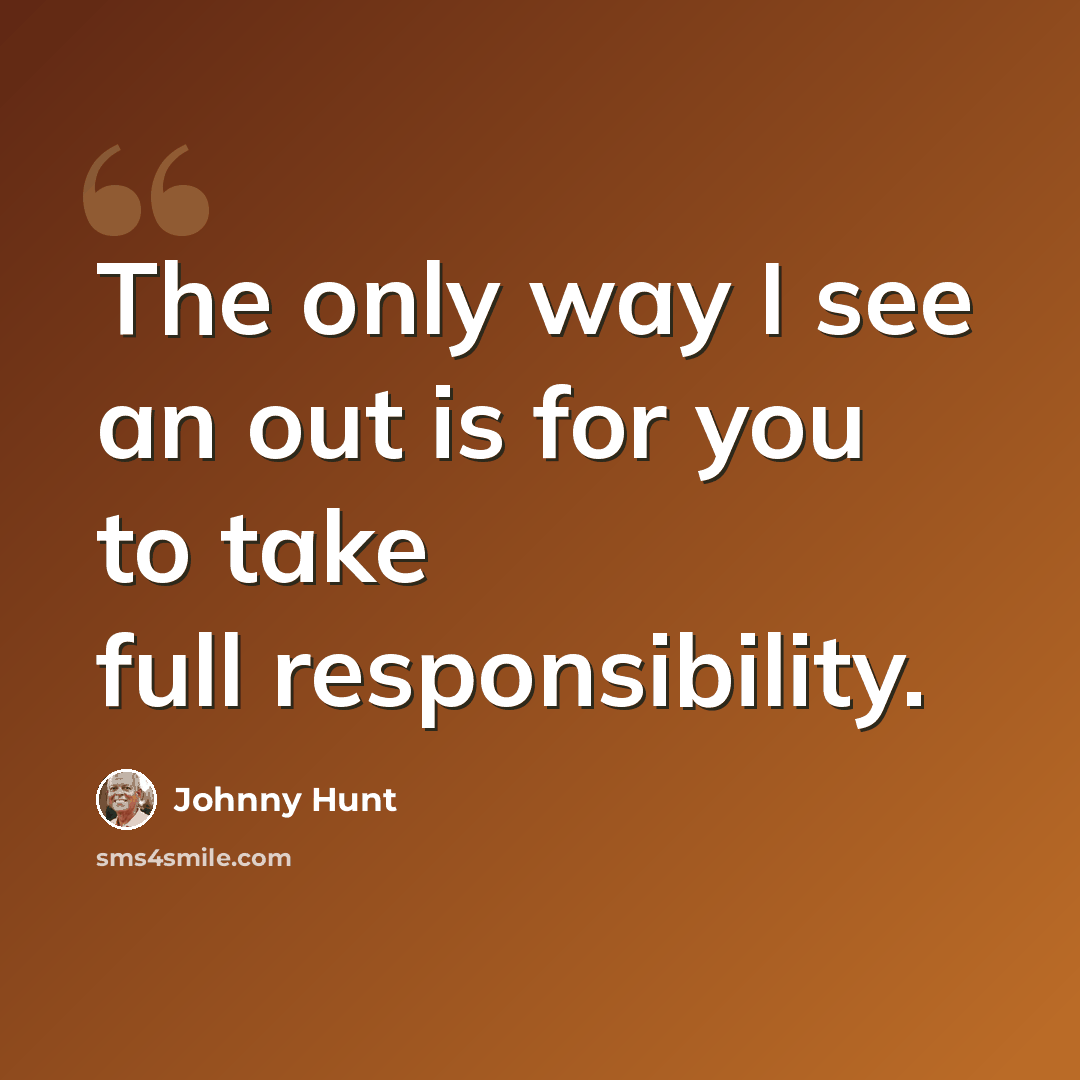 “The only way I see an out is for you to take full responsibility.” quote by Johnny Hunt