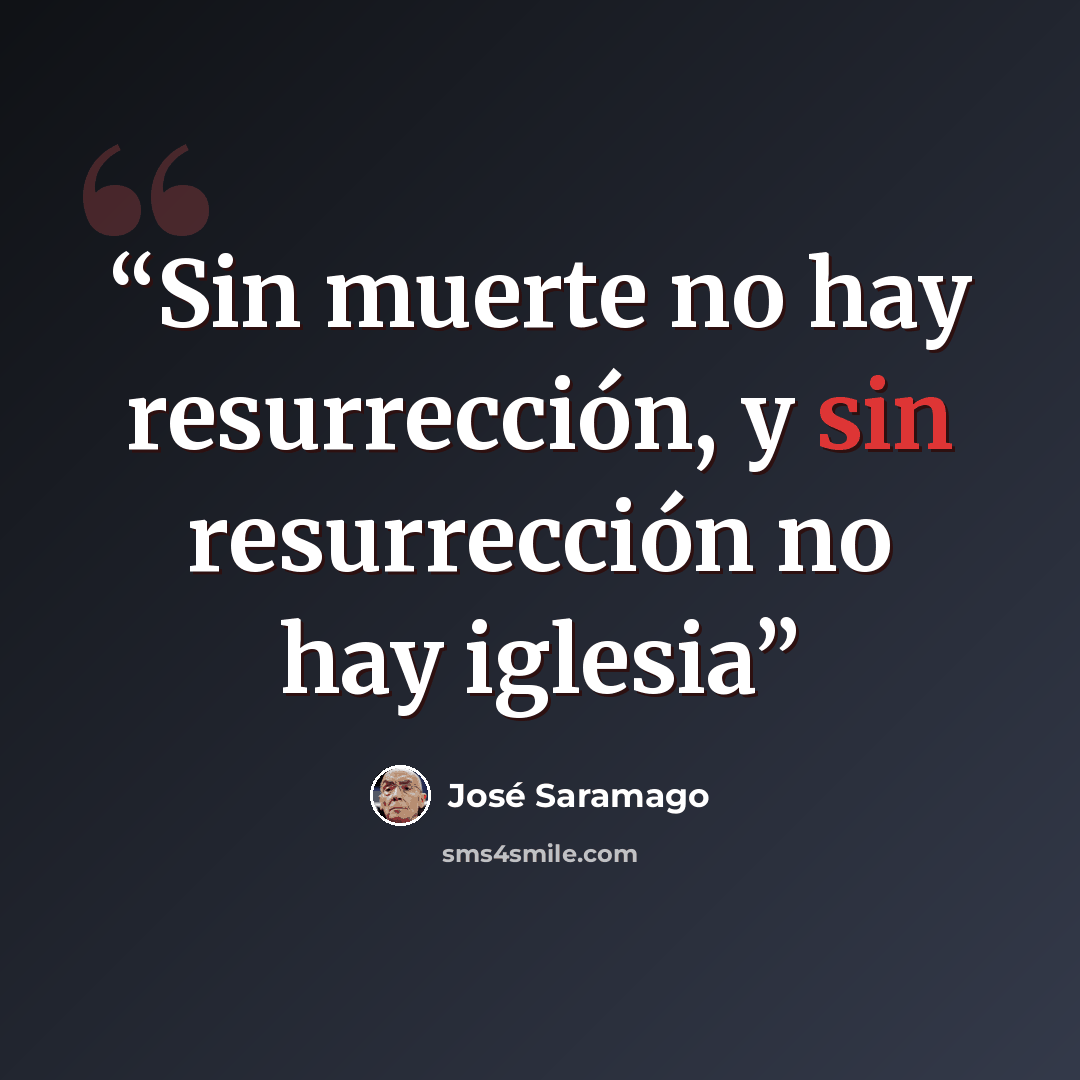 “Sin muerte no hay resurrección, y sin resurrección no hay iglesia” quote by José Saramago