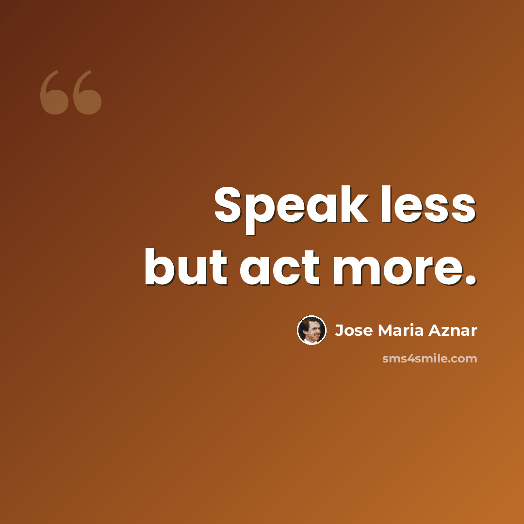“Speak less but act more.” quote by Jose Maria Aznar