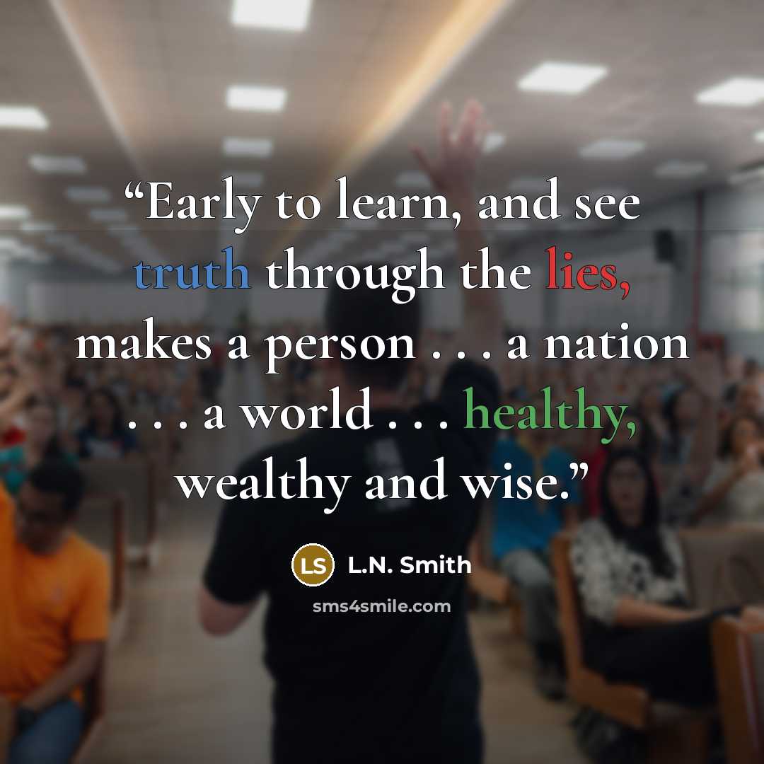 “Early to learn, and see truth through the lies, makes a person . . . a nation . . . a world . . . healthy, wealthy and wise.” quote by L.N. Smith