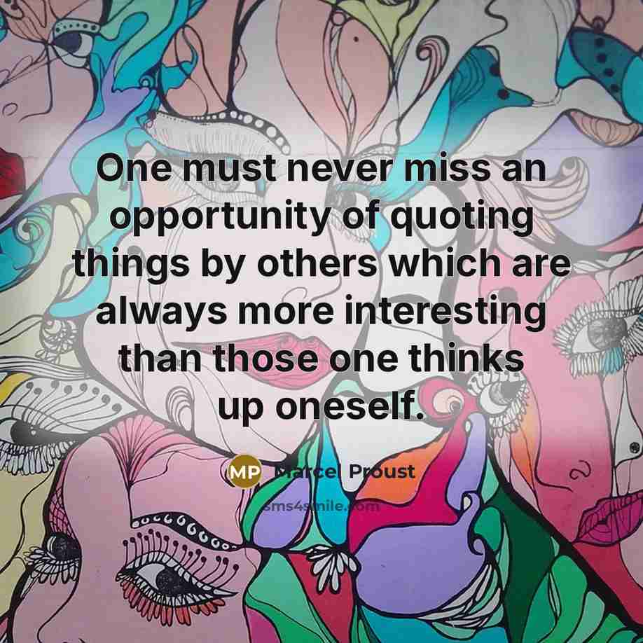 “One must never miss an opportunity of quoting things by others which are always more interesting than those one thinks up oneself.” quote by Marcel Proust