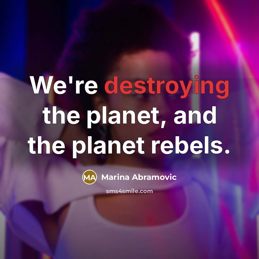“We're destroying the planet, and the planet rebels.” quote by Marina Abramovic