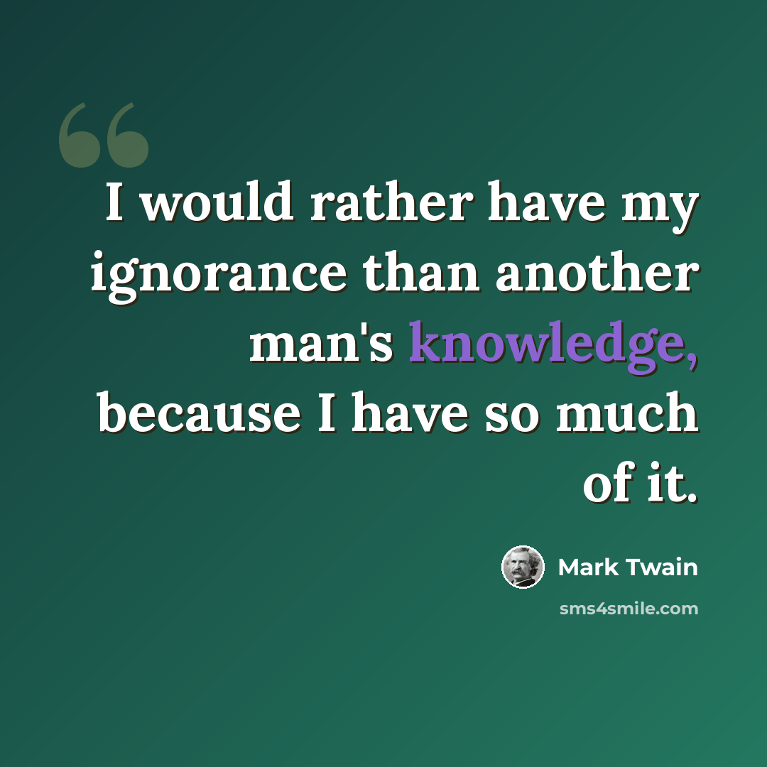 “I would rather have my ignorance than another man's knowledge, because I have so much of it.” quote by Mark Twain