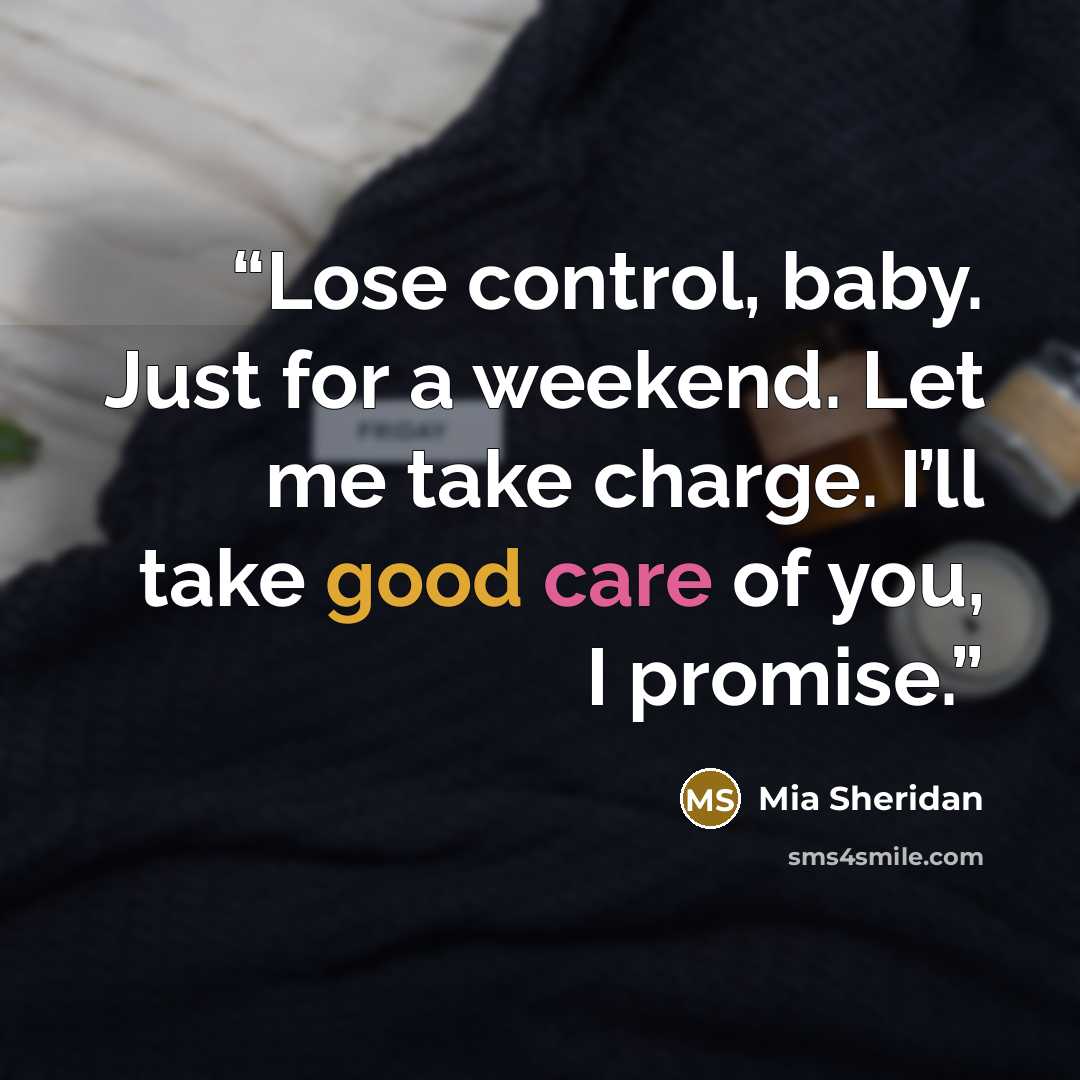 “Lose control, baby. Just for a weekend. Let me take charge. I’ll take good care of you, I promise.” quote by Mia Sheridan