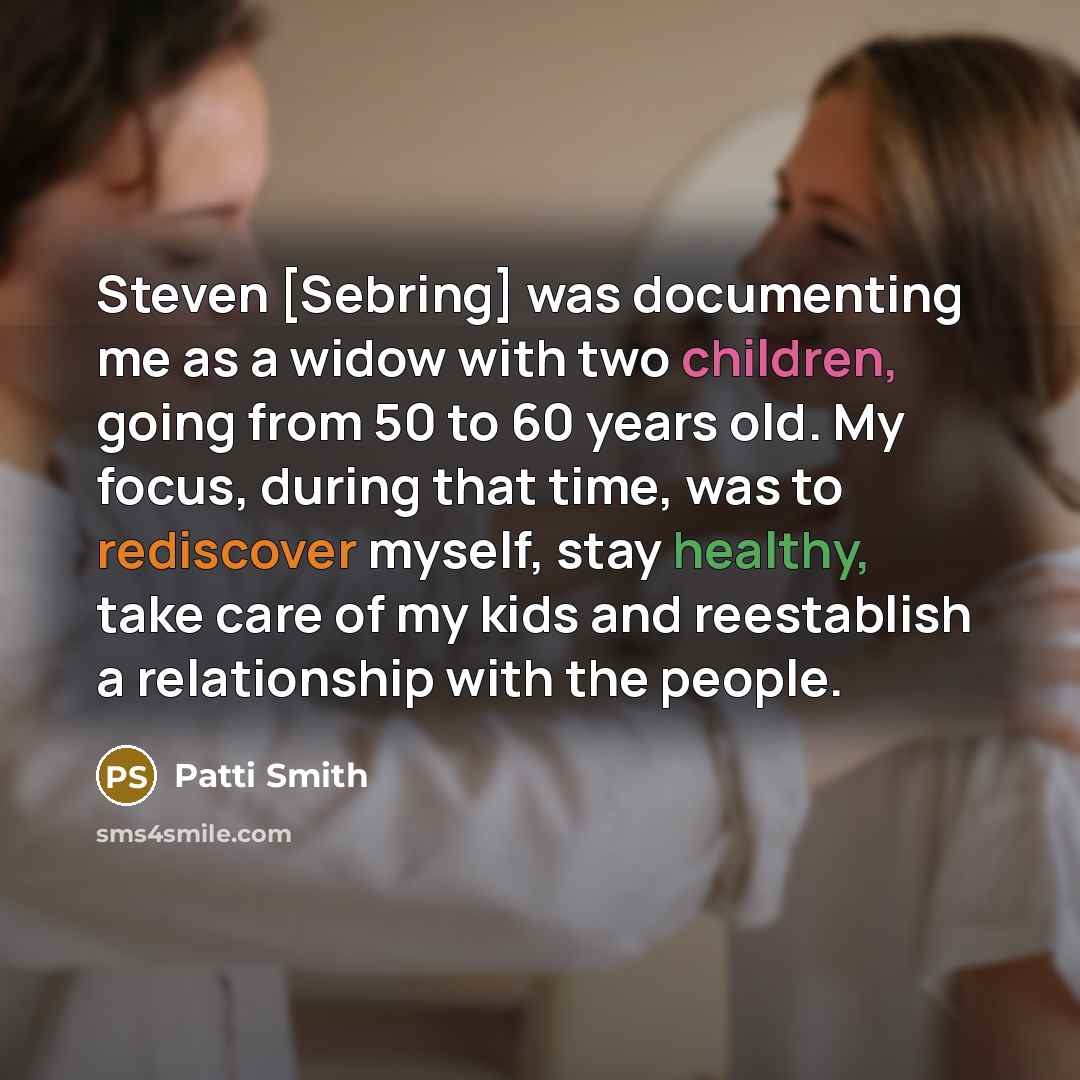 “Steven [Sebring] was documenting me as a widow with two children, going from 50 to 60 years old. My focus, during that time, was to rediscover myself, stay healthy, take care of my kids and reestablish a relationship with the people.” quote by Patti Smith