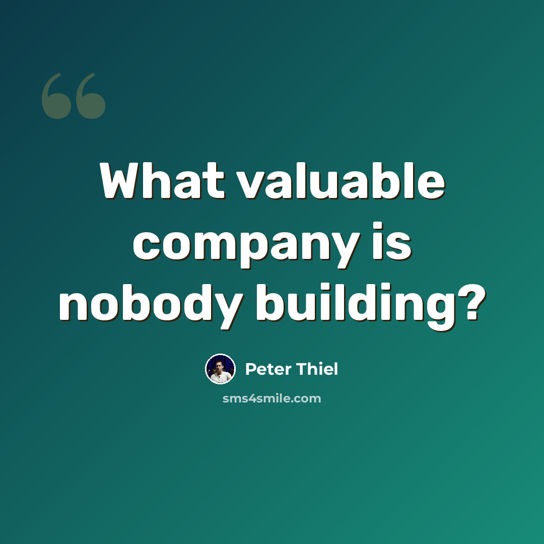 “What valuable company is nobody building?” quote by Peter Thiel
