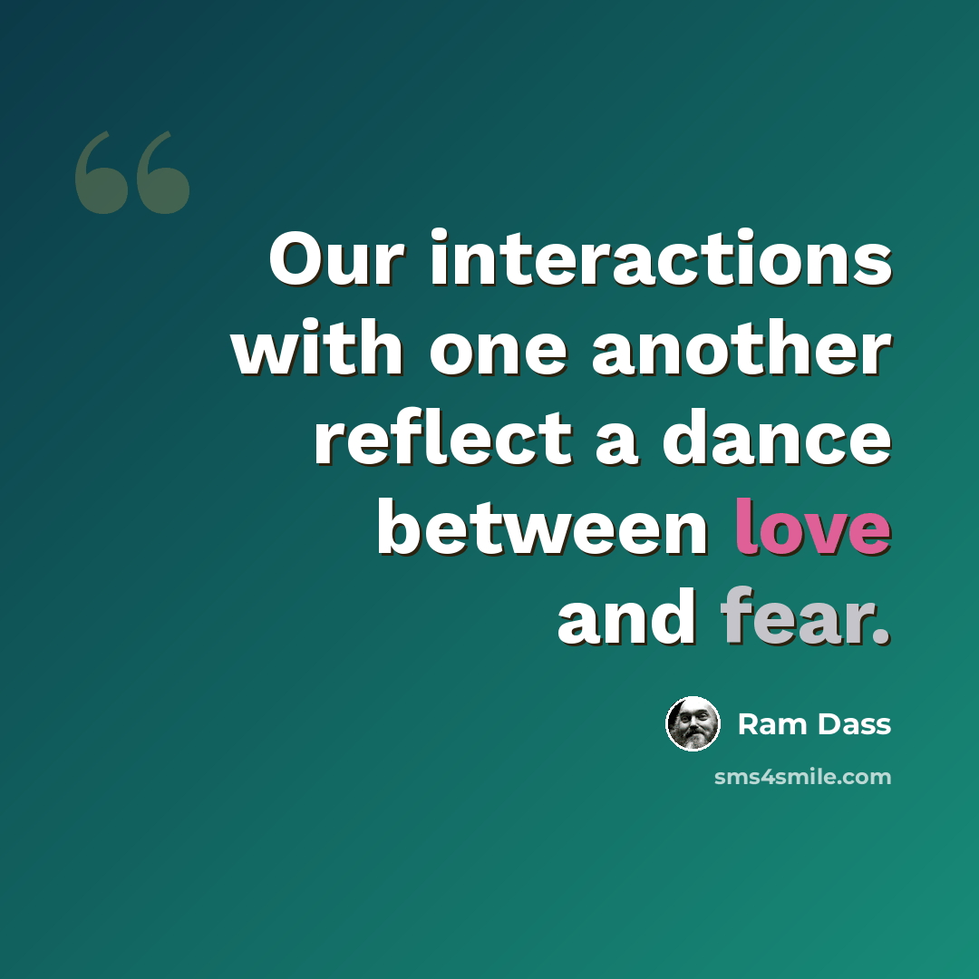 “Our interactions with one another reflect a dance between love and fear.” quote by Ram Dass