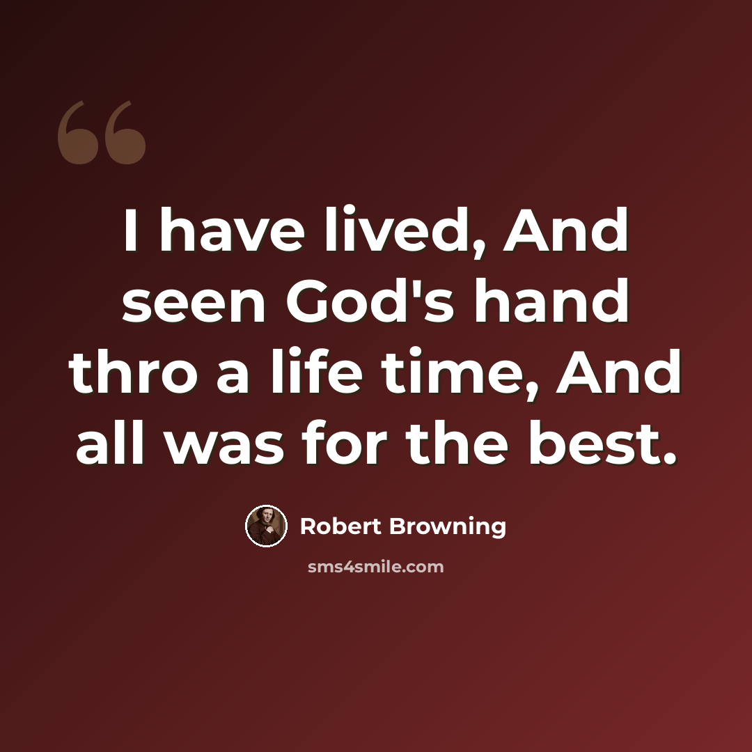 “I have lived, And seen God's hand thro a life time, And all was for the best.” quote by Robert Browning