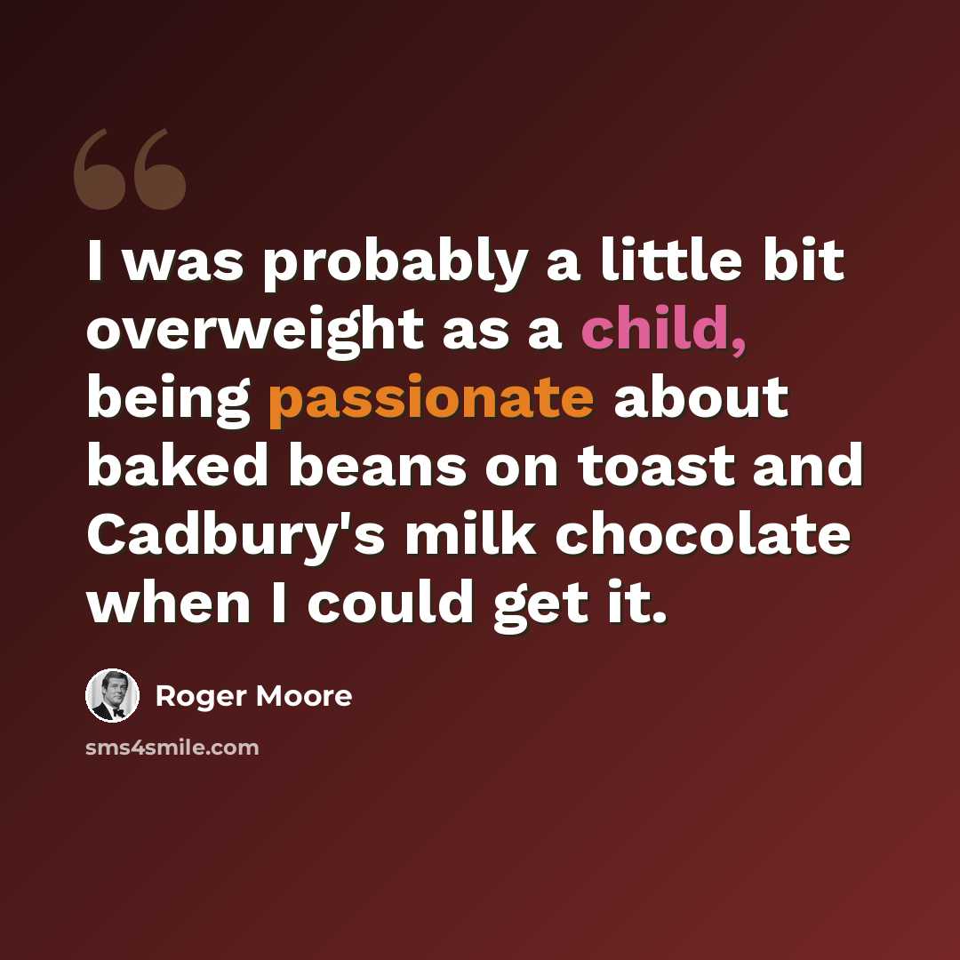 “I was probably a little bit overweight as a child, being passionate about baked beans on toast and Cadbury's milk chocolate when I could get it.” quote by Roger Moore