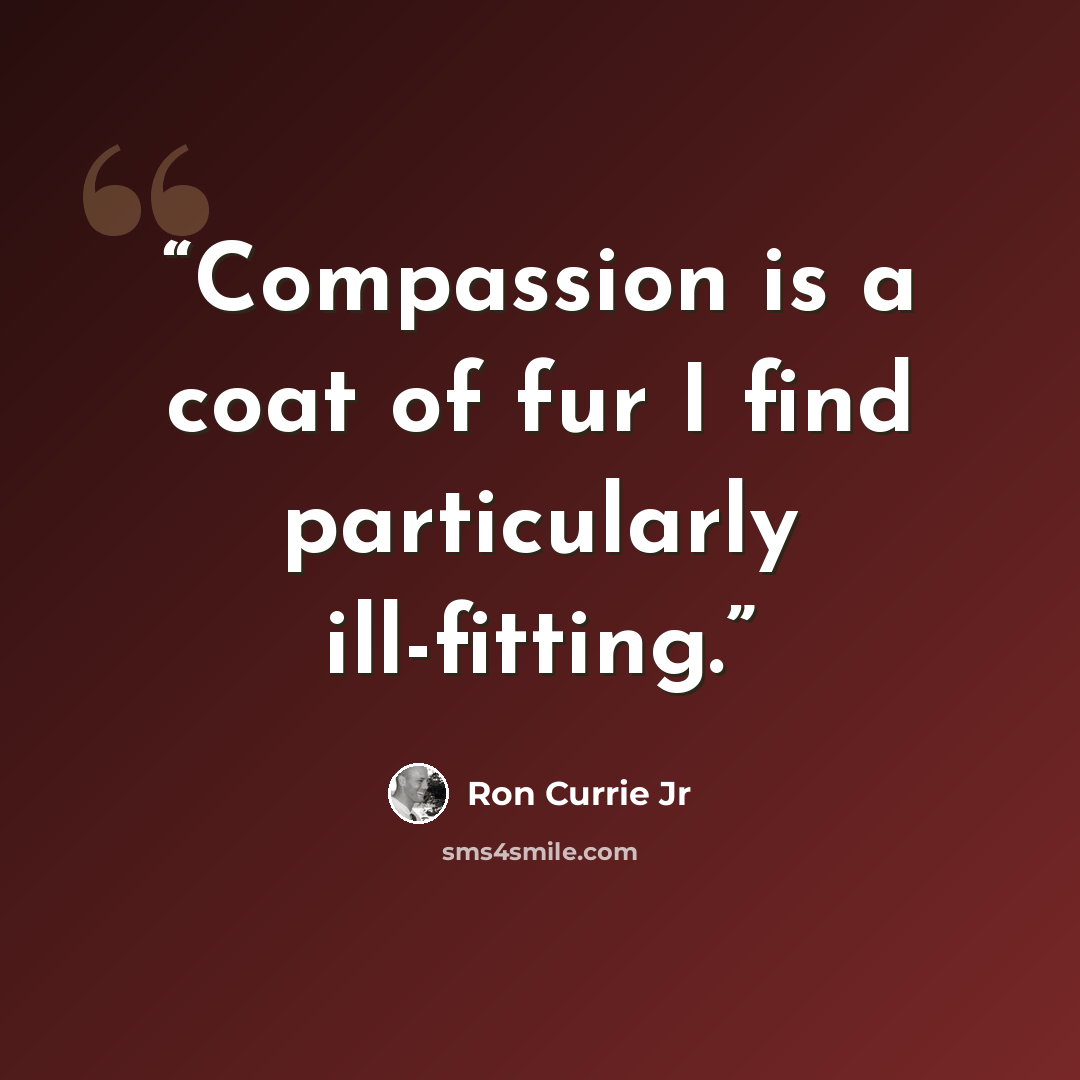 “Compassion is a coat of fur I find particularly ill-fitting.” quote by Ron Currie Jr
