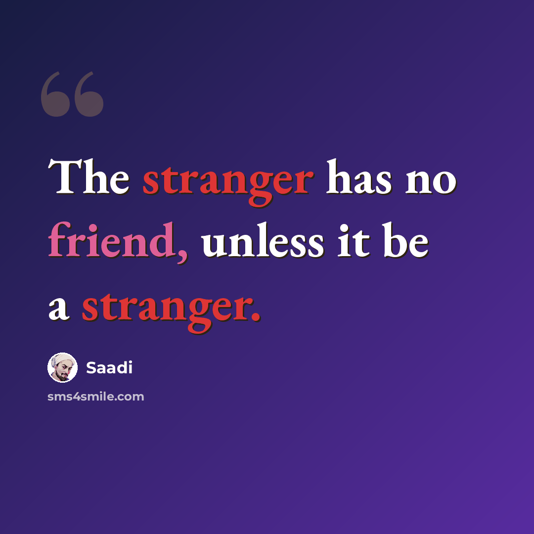 “The stranger has no friend, unless it be a stranger.” quote by Saadi