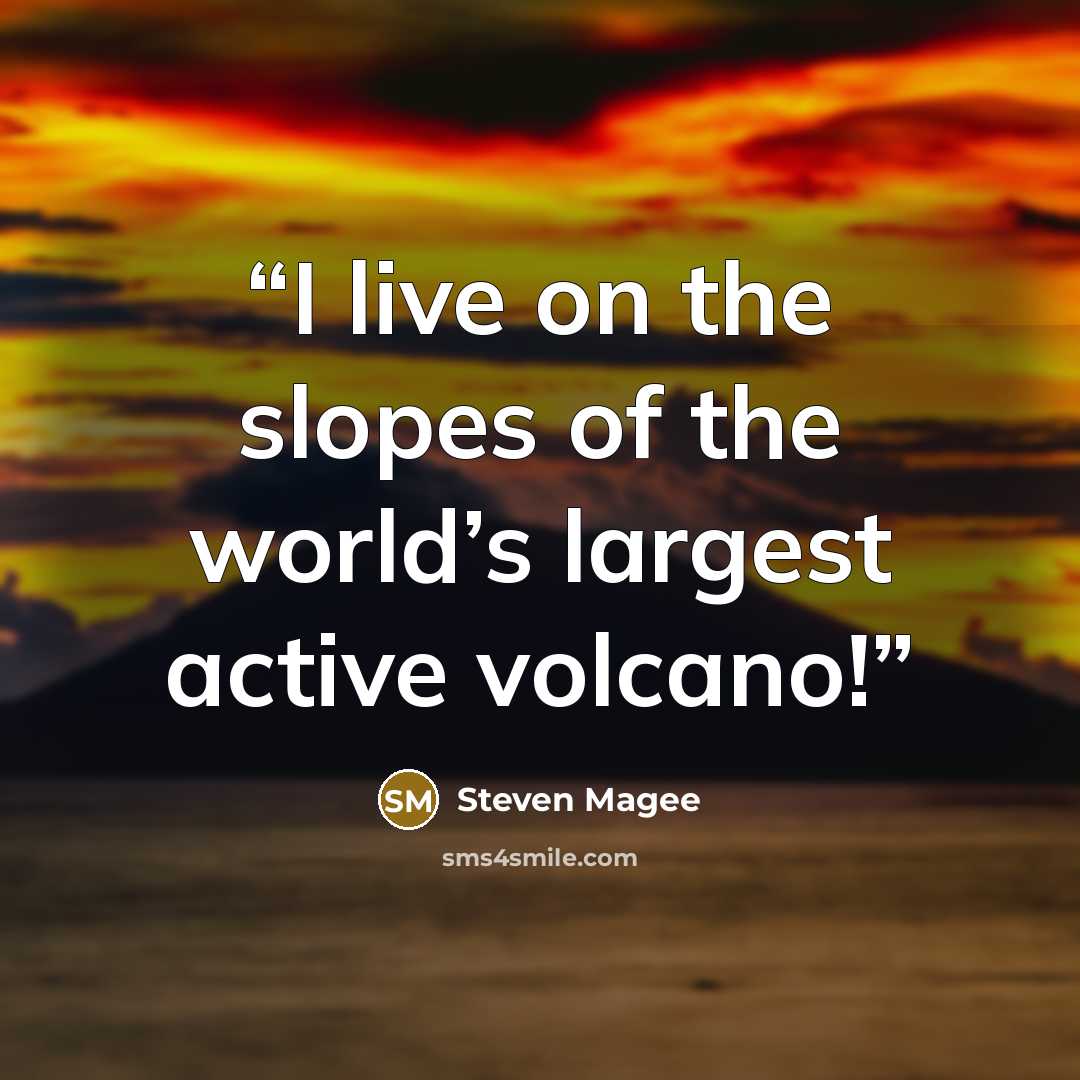 “I live on the slopes of the world’s largest active volcano!” quote by Steven Magee