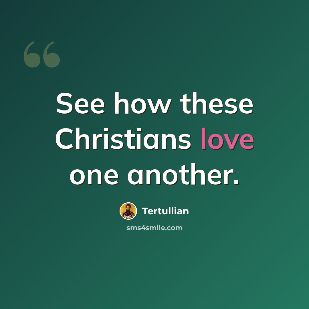 “See how these Christians love one another.” quote by Tertullian