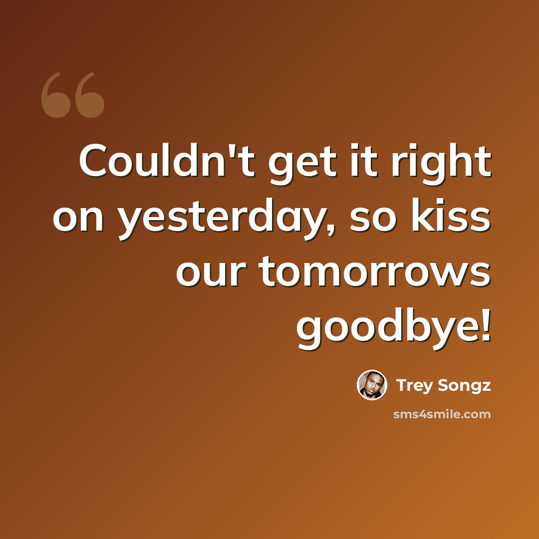 “Couldn't get it right on yesterday, so kiss our tomorrows goodbye!” quote by Trey Songz