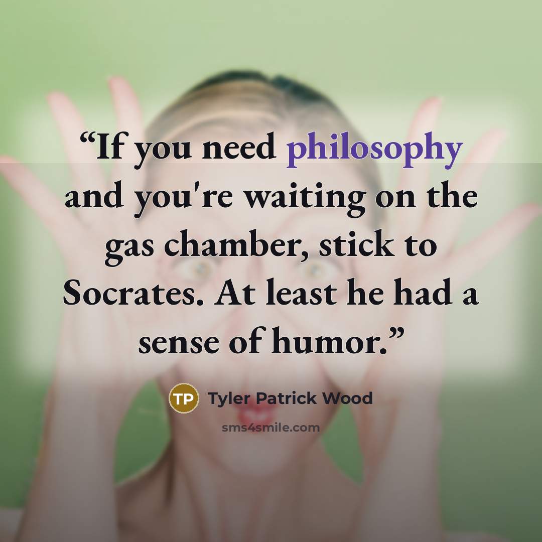 “If you need philosophy and you're waiting on the gas chamber, stick to Socrates. At least he had a sense of humor.” quote by Tyler Patrick Wood