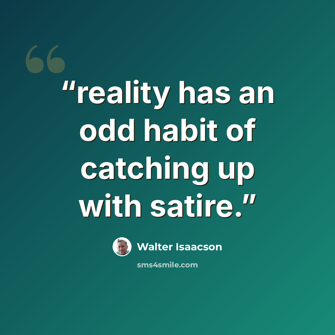 “reality has an odd habit of catching up with satire.” quote by Walter Isaacson