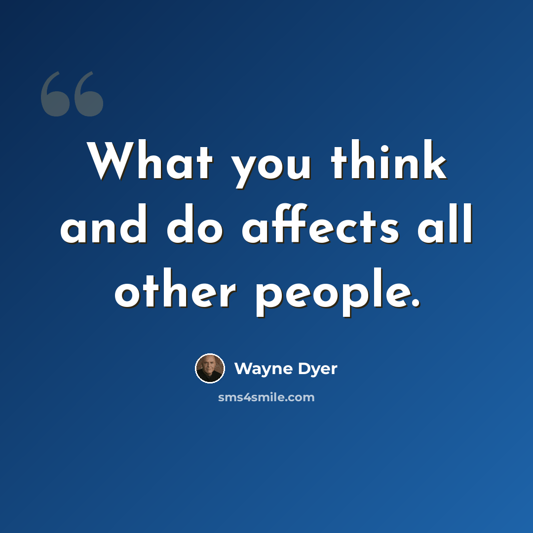 “What you think and do affects all other people.” quote by Wayne Dyer