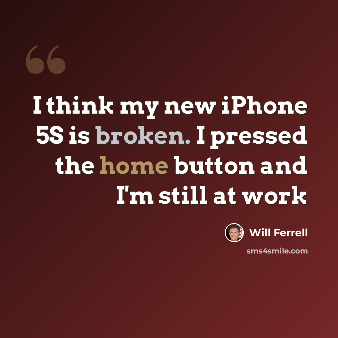 “I think my new iPhone 5S is broken. I pressed the home button and I'm still at work” quote by Will Ferrell